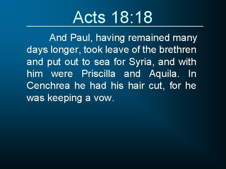 Acts 18: 18 And Paul, having remained many days longer, took leave of the