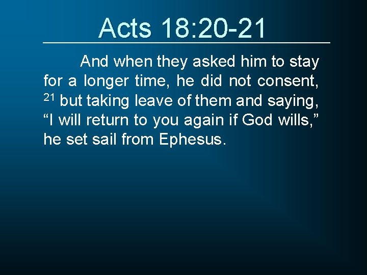 Acts 18: 20 -21 And when they asked him to stay for a longer