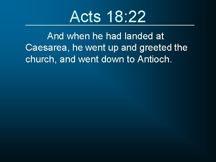 Acts 18: 22 And when he had landed at Caesarea, he went up and