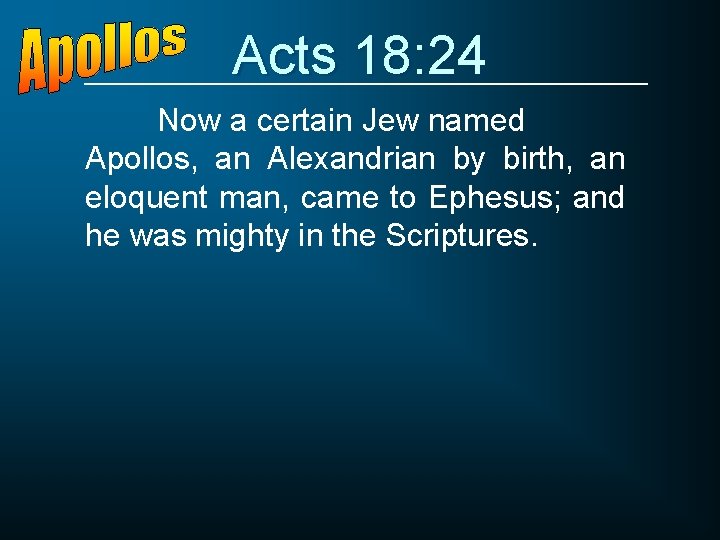 Acts 18: 24 Now a certain Jew named Apollos, an Alexandrian by birth, an