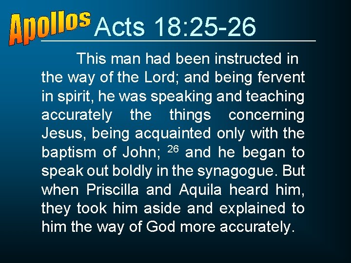 Acts 18: 25 -26 This man had been instructed in the way of the