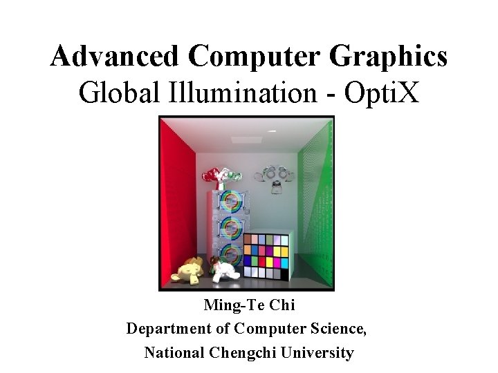 Advanced Computer Graphics Global Illumination - Opti. X Ming-Te Chi Department of Computer Science,