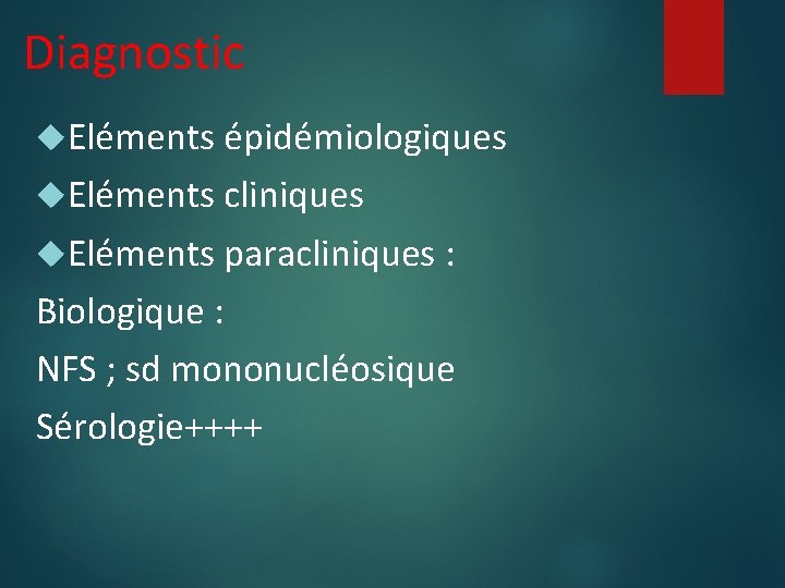 Diagnostic Eléments épidémiologiques Eléments cliniques Eléments paracliniques : Biologique : NFS ; sd mononucléosique