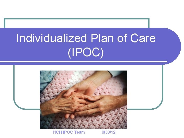 Individualized Plan of Care (IPOC) NCH IPOC Team 8/30/12 