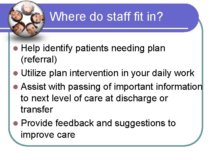 Where do staff fit in? l Help identify patients needing plan (referral) l Utilize