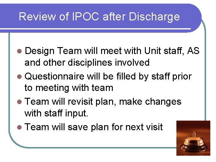 Review of IPOC after Discharge l Design Team will meet with Unit staff, AS
