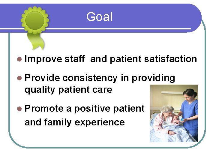 Goal l Improve staff and patient satisfaction l Provide consistency in providing quality patient