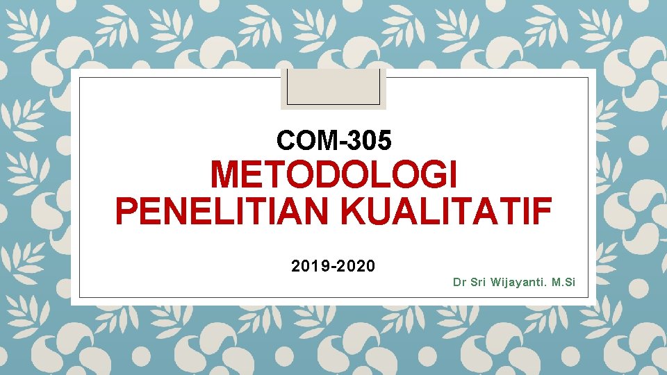 COM-305 METODOLOGI PENELITIAN KUALITATIF 2019 -2020 Dr Sri Wijayanti. M. Si 