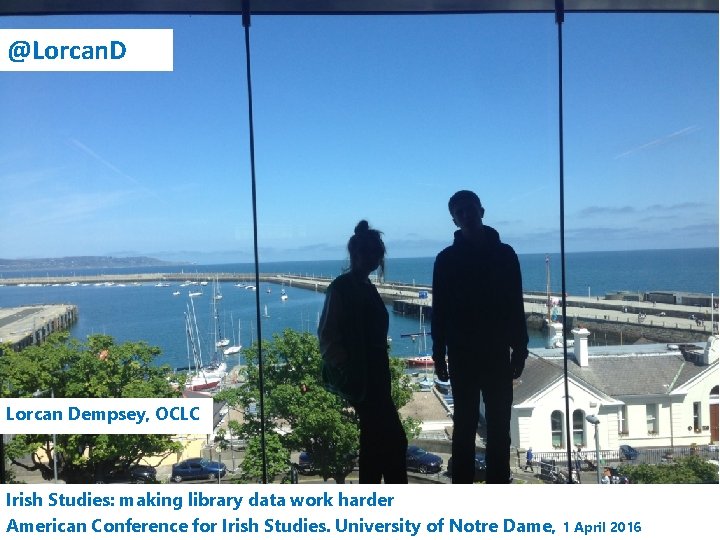 @Lorcan. D Lorcan Dempsey, OCLC Irish Studies: making library data work harder American Conference