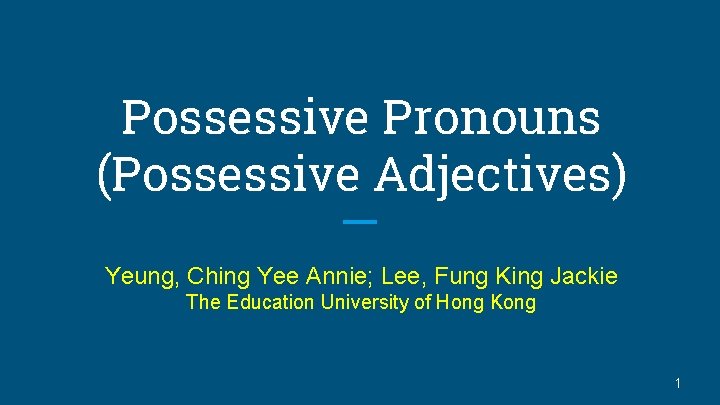 Possessive Pronouns (Possessive Adjectives) Yeung, Ching Yee Annie; Lee, Fung King Jackie The Education