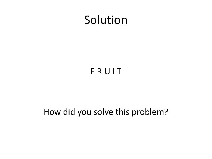 Solution FRUIT How did you solve this problem? 