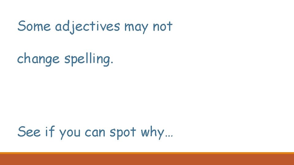 Some adjectives may not change spelling. See if you can spot why… 