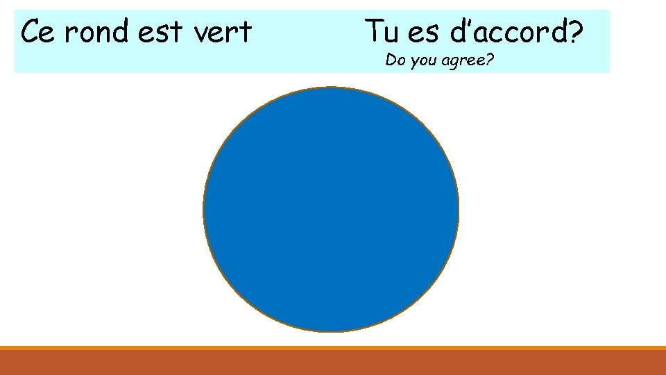 Ce rond est vert Tu es d’accord? Do you agree? 