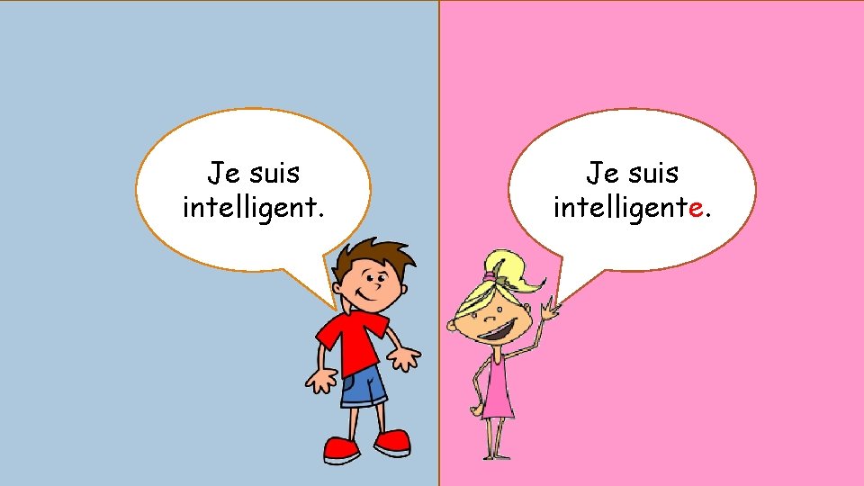 Je suis intelligent. Je suis intelligente. 