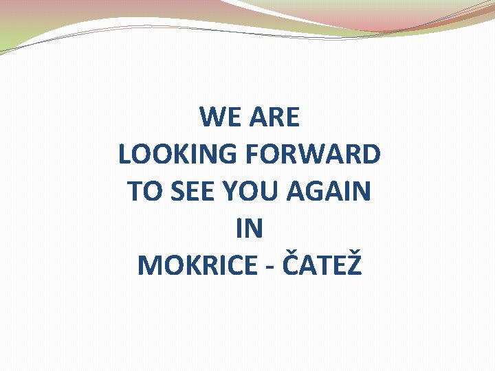 WE ARE LOOKING FORWARD TO SEE YOU AGAIN IN MOKRICE - ČATEŽ 