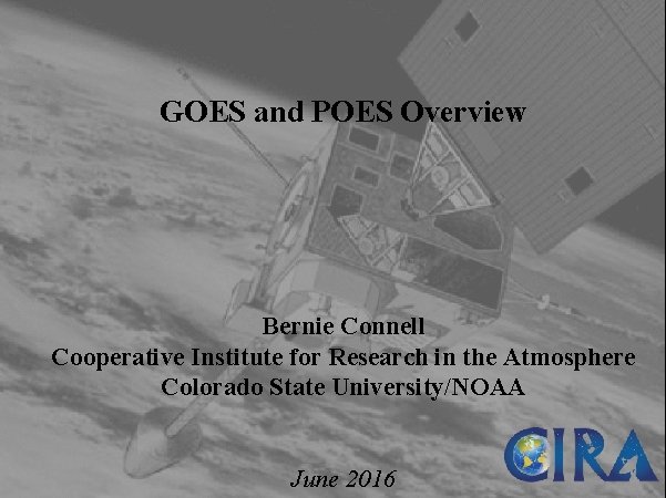 GOES and POES Overview Bernie Connell Cooperative Institute for Research in the Atmosphere Colorado
