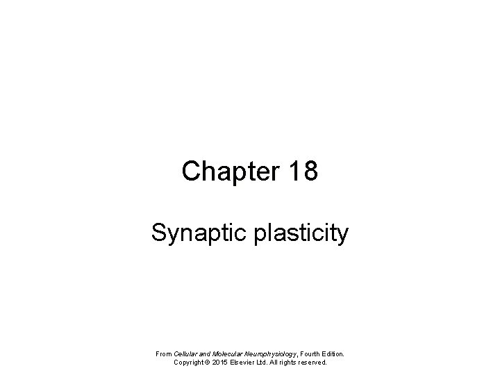 Chapter 18 Synaptic plasticity From Cellular and Molecular Neurophysiology, Fourth Edition. Copyright © 2015