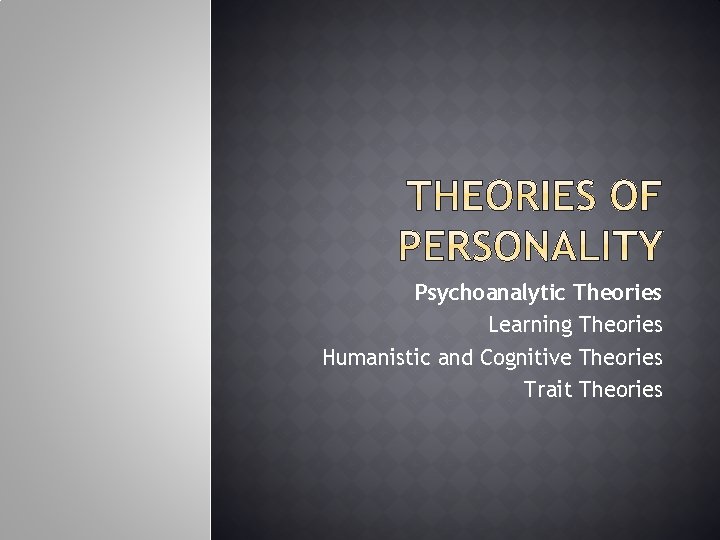 Psychoanalytic Theories Learning Theories Humanistic and Cognitive Theories Trait Theories 