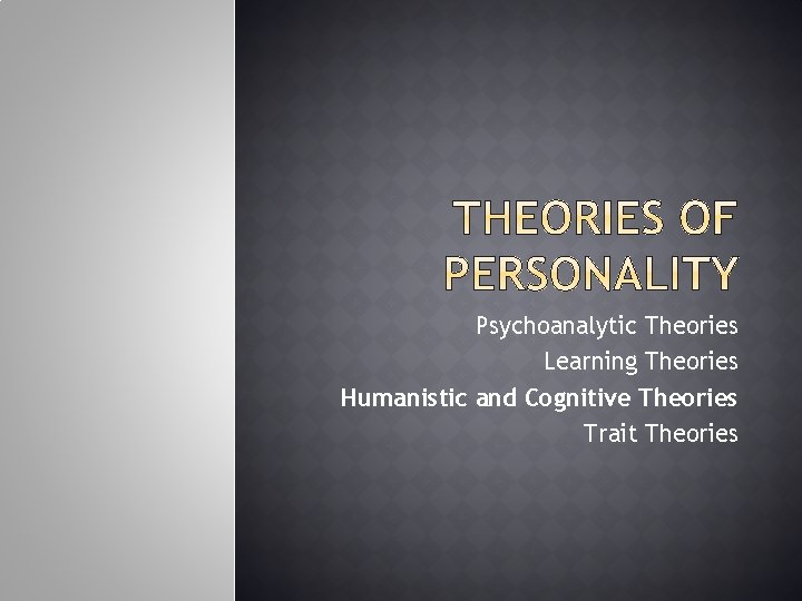 Psychoanalytic Theories Learning Theories Humanistic and Cognitive Theories Trait Theories 