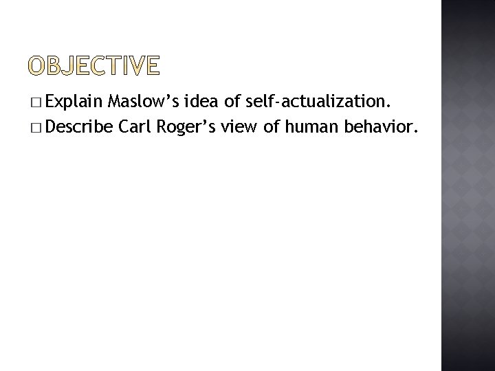 � Explain Maslow’s idea of self-actualization. � Describe Carl Roger’s view of human behavior.