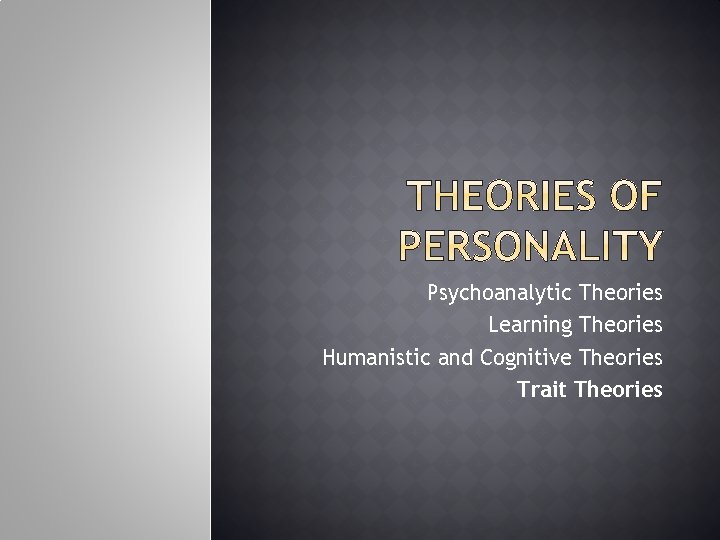 Psychoanalytic Theories Learning Theories Humanistic and Cognitive Theories Trait Theories 