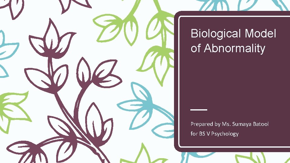 Biological Model of Abnormality Prepared by Ms. Sumaya Batool for BS V Psychology 