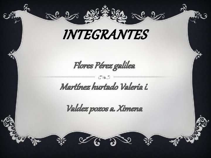 INTEGRANTES Flores Pérez galilea Martínez hurtado Valeria i. Valdez pozos a. Ximena 