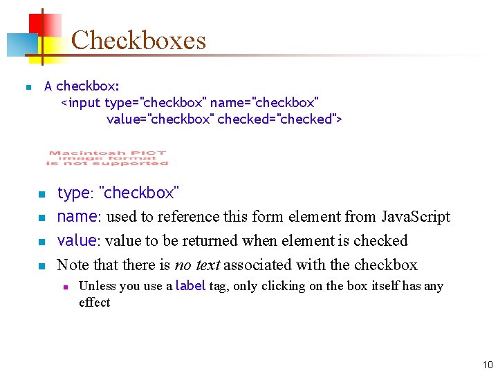 Checkboxes n A checkbox: <input type="checkbox" name="checkbox" value="checkbox" checked="checked"> n n type: "checkbox" name: