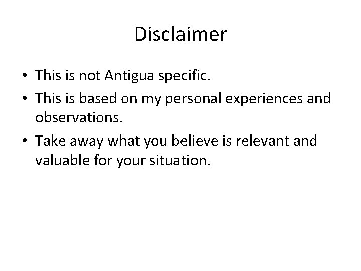 Disclaimer • This is not Antigua specific. • This is based on my personal