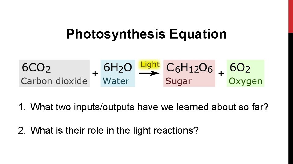 Photosynthesis Equation 1. What two inputs/outputs have we learned about so far? 2. What