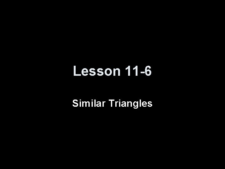 Lesson 11 -6 Similar Triangles 