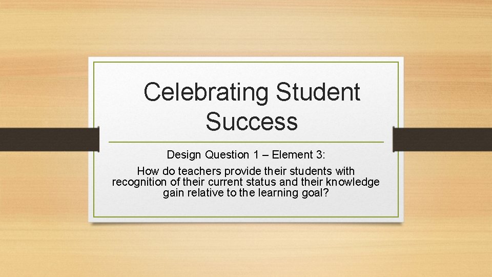 Celebrating Student Success Design Question 1 – Element 3: How do teachers provide their