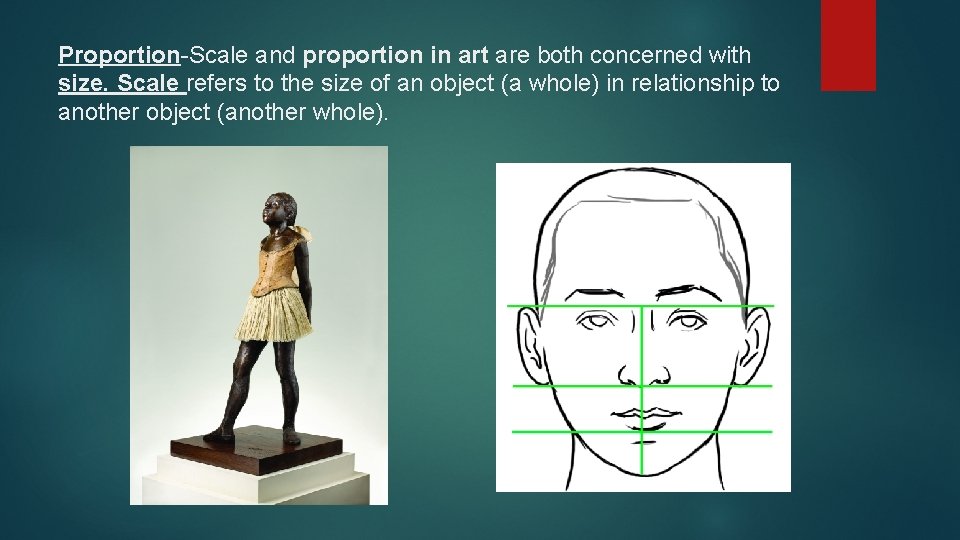Proportion-Scale and proportion in art are both concerned with size. Scale refers to the
