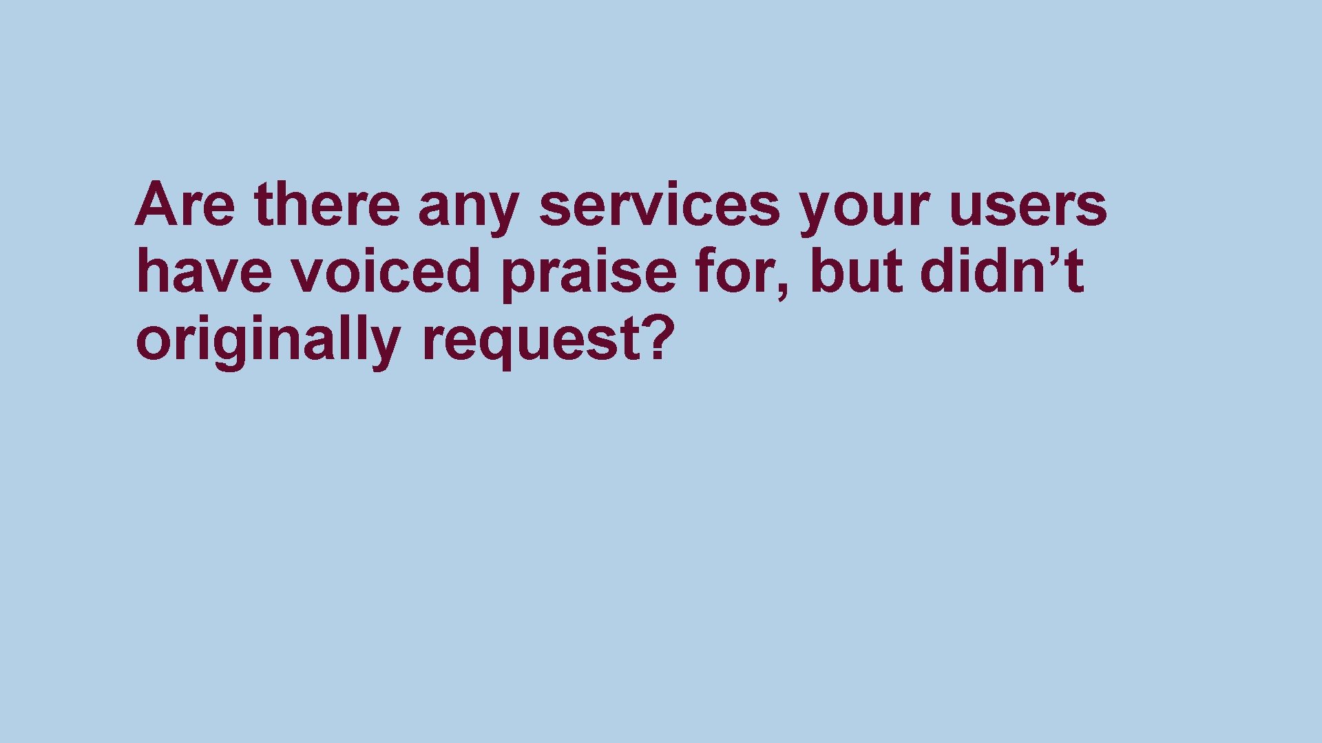 Are there any services your users have voiced praise for, but didn’t originally request?