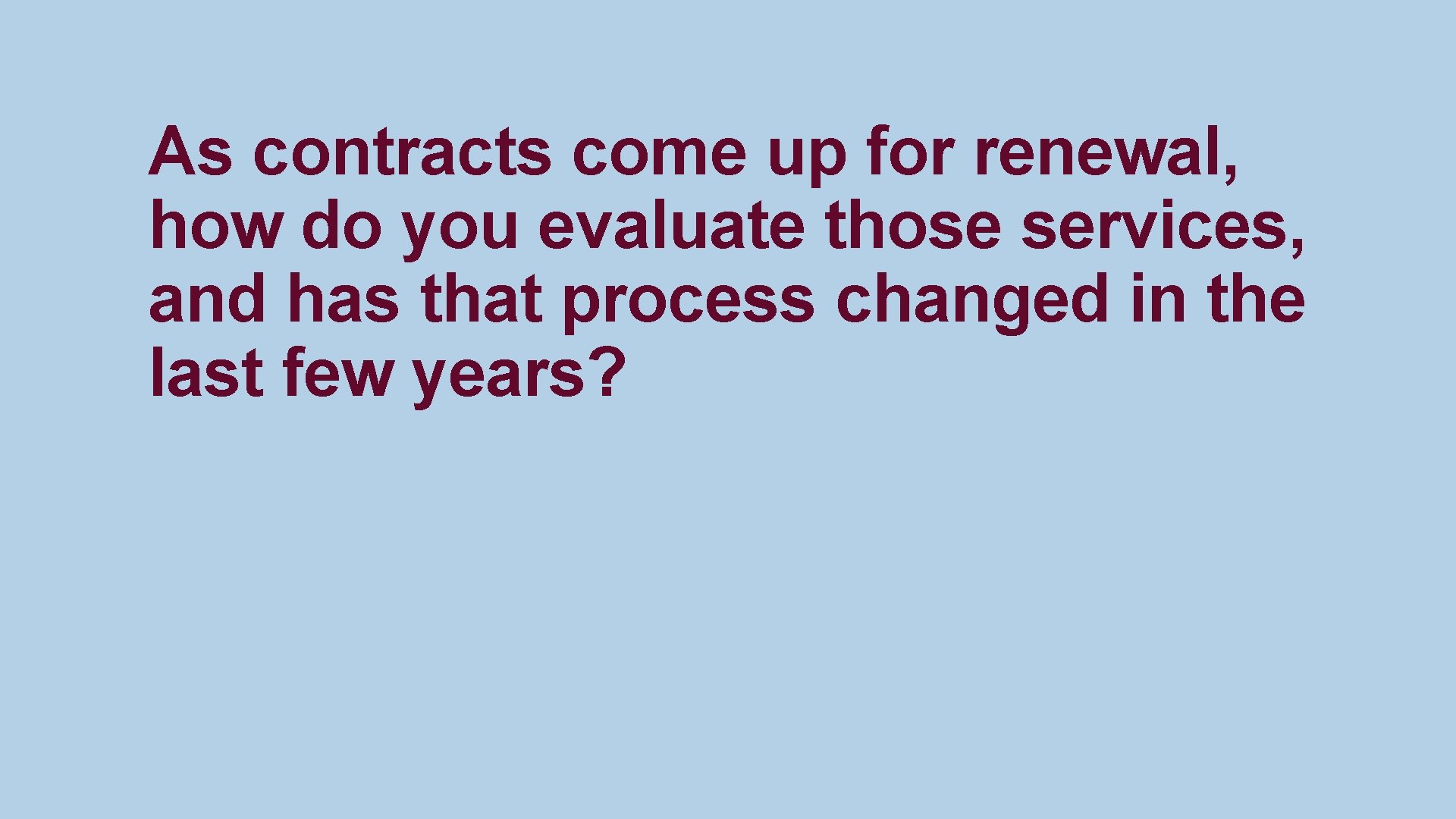 As contracts come up for renewal, how do you evaluate those services, and has