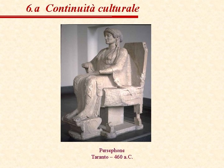 6. a Continuità culturale Persephone Taranto – 460 a. C. 