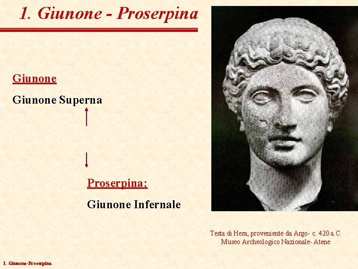 1. Giunone - Proserpina Giunone Superna Proserpina: Giunone Infernale Testa di Hera, proveniente da