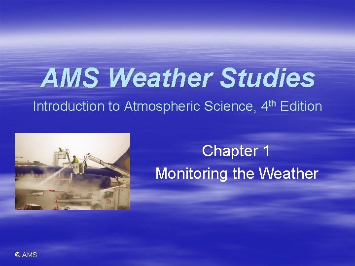 AMS Weather Studies Introduction to Atmospheric Science, 4 th Edition Chapter 1 Monitoring the