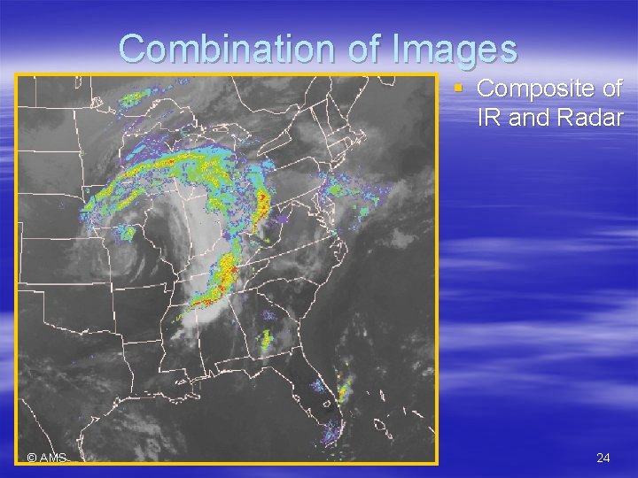 Combination of Images § Composite of IR and Radar © AMS 24 