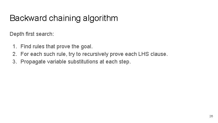 Backward chaining algorithm Depth first search: 1. Find rules that prove the goal. 2.