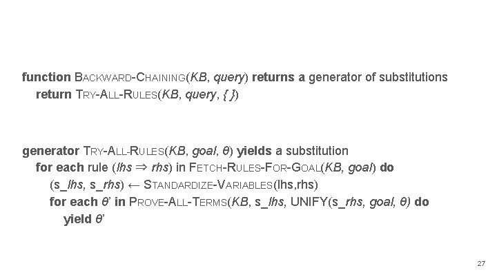 function BACKWARD-CHAINING(KB, query) returns a generator of substitutions return TRY-ALL-RULES(KB, query, { }) generator