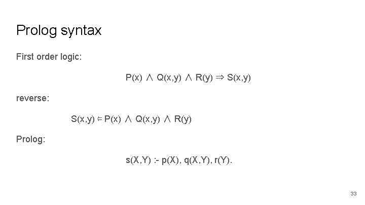 Prolog syntax First order logic: P(x) ∧ Q(x, y) ∧ R(y) ⇒ S(x, y)