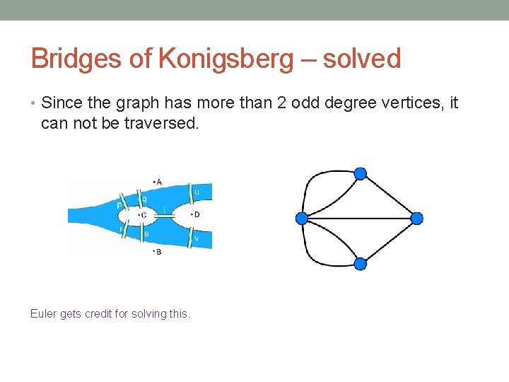 Bridges of Konigsberg – solved • Since the graph has more than 2 odd