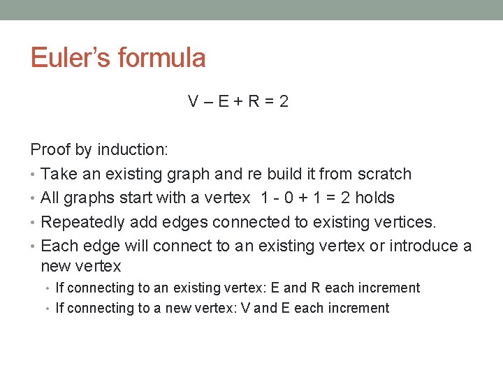 Euler’s formula V–E+R=2 Proof by induction: • Take an existing graph and re build