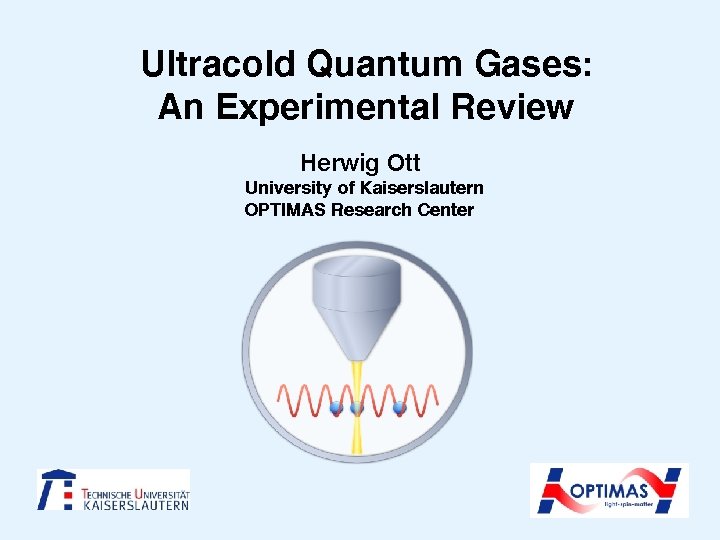 Ultracold Quantum Gases: An Experimental Review Herwig Ott University of Kaiserslautern OPTIMAS Research Center