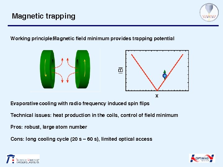 Magnetic trapping Working principle: Magnetic field minimum provides trapping potential Evaporative cooling with radio