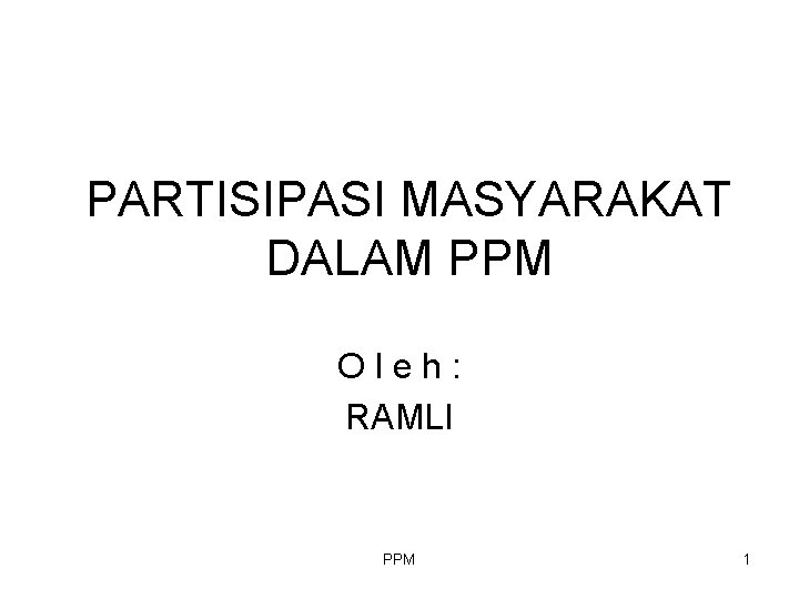 PARTISIPASI MASYARAKAT DALAM PPM Oleh: RAMLI PPM 1 