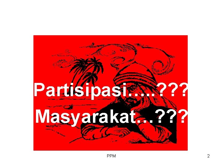 Partisipasi…. . ? ? ? Masyarakat…? ? ? PPM 2 