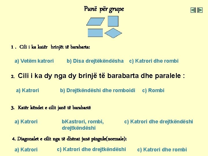 Punë për grupe 1. Cili i ka katër brinjët të barabarta: a) Vetëm katrori Punë për grupe 1. Cili i ka katër brinjët të barabarta: a) Vetëm katrori