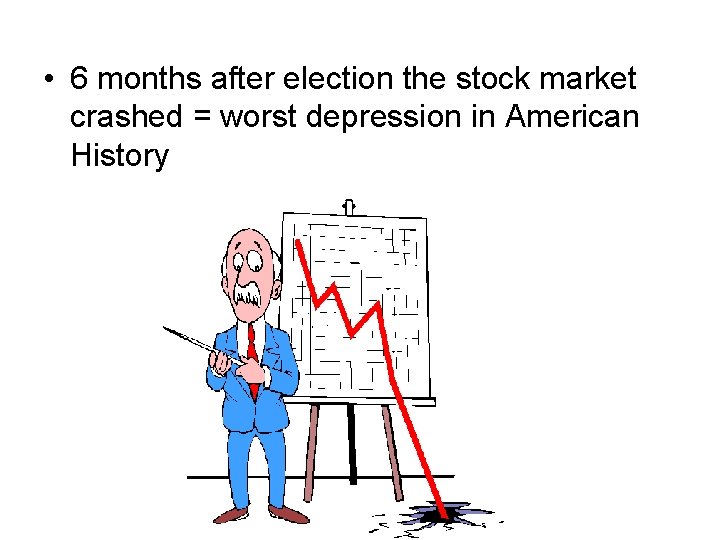  • 6 months after election the stock market crashed = worst depression in